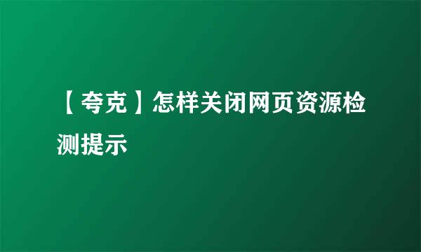 【夸克】怎样关闭网页资源检测提示