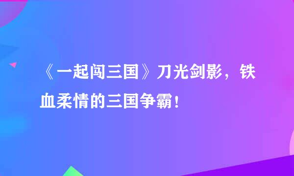 《一起闯三国》刀光剑影，铁血柔情的三国争霸！