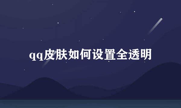 qq皮肤如何设置全透明