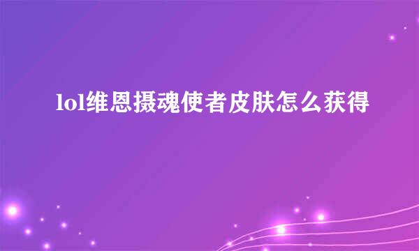 lol维恩摄魂使者皮肤怎么获得