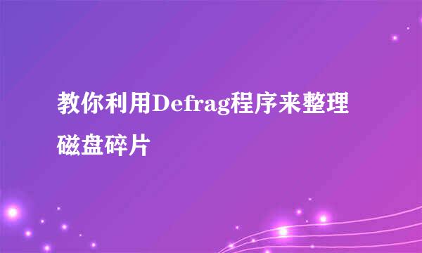 教你利用Defrag程序来整理磁盘碎片