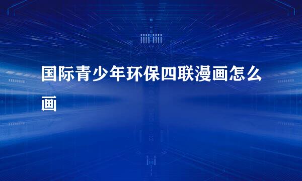 国际青少年环保四联漫画怎么画