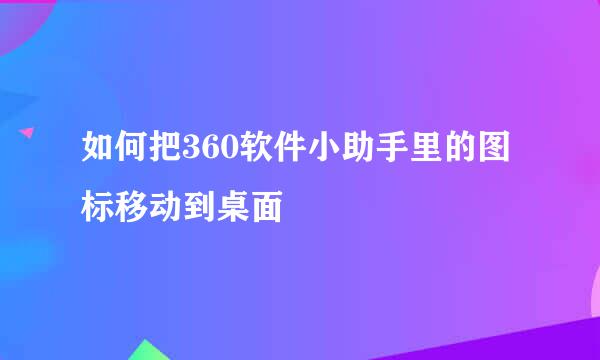 如何把360软件小助手里的图标移动到桌面