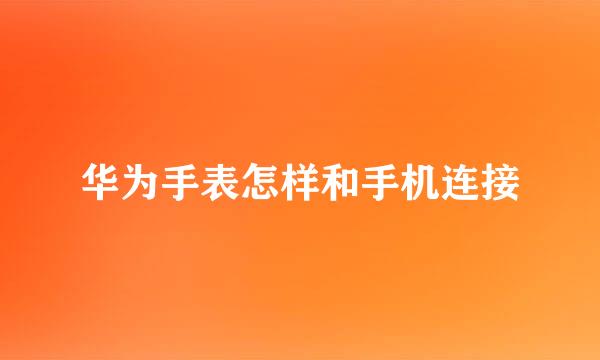 华为手表怎样和手机连接