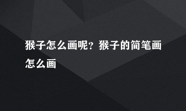 猴子怎么画呢？猴子的简笔画怎么画