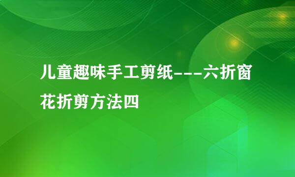 儿童趣味手工剪纸---六折窗花折剪方法四