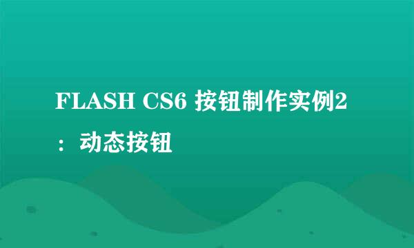 FLASH CS6 按钮制作实例2：动态按钮