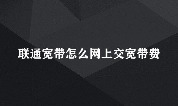 联通宽带怎么网上交宽带费