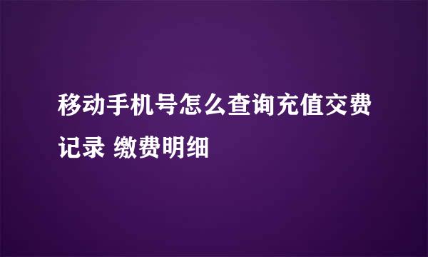 移动手机号怎么查询充值交费记录 缴费明细