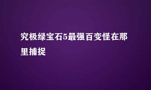 究极绿宝石5最强百变怪在那里捕捉