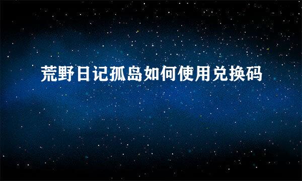 荒野日记孤岛如何使用兑换码