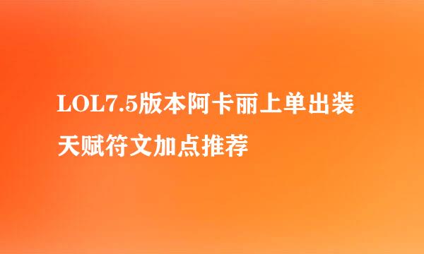 LOL7.5版本阿卡丽上单出装天赋符文加点推荐
