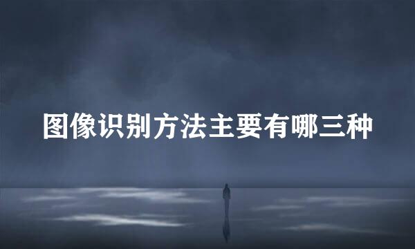图像识别方法主要有哪三种
