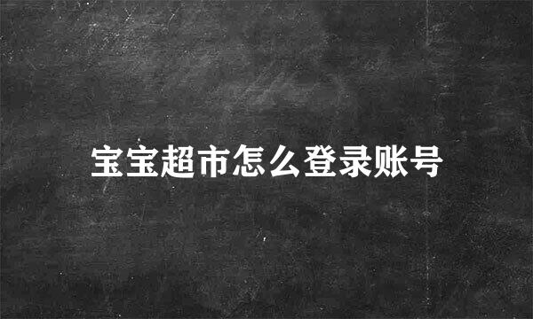 宝宝超市怎么登录账号