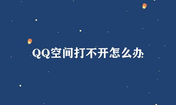 QQ空间打不开怎么办