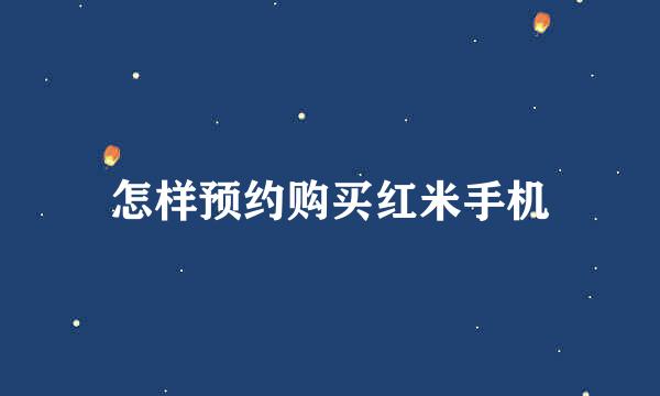 怎样预约购买红米手机