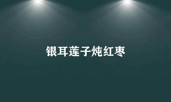 银耳莲子炖红枣