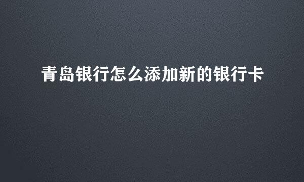 青岛银行怎么添加新的银行卡
