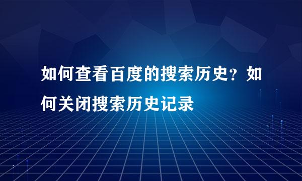 如何查看百度的搜索历史？如何关闭搜索历史记录