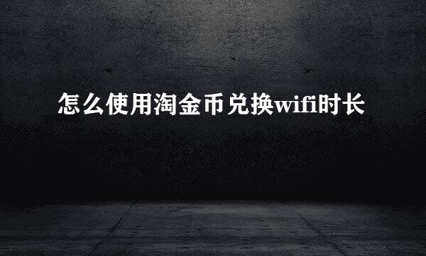 怎么使用淘金币兑换wifi时长