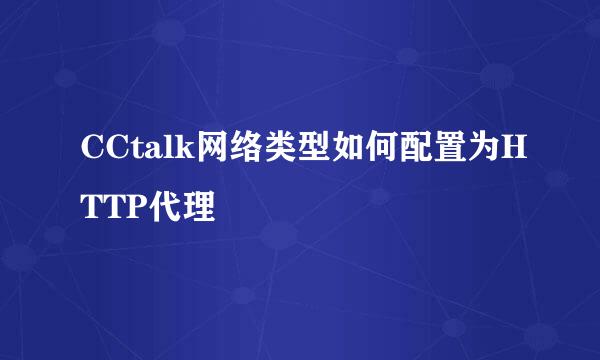 CCtalk网络类型如何配置为HTTP代理