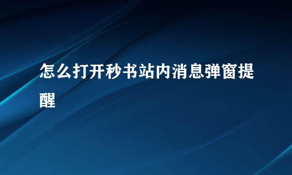 怎么打开秒书站内消息弹窗提醒