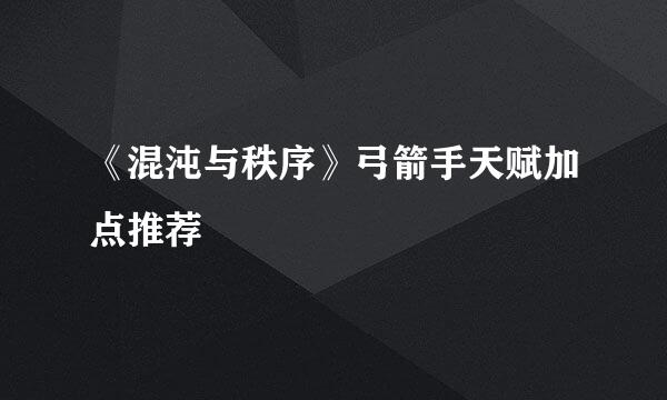 《混沌与秩序》弓箭手天赋加点推荐