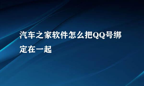 汽车之家软件怎么把QQ号绑定在一起