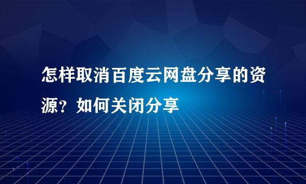 怎样取消百度云网盘分享的资源？如何关闭分享
