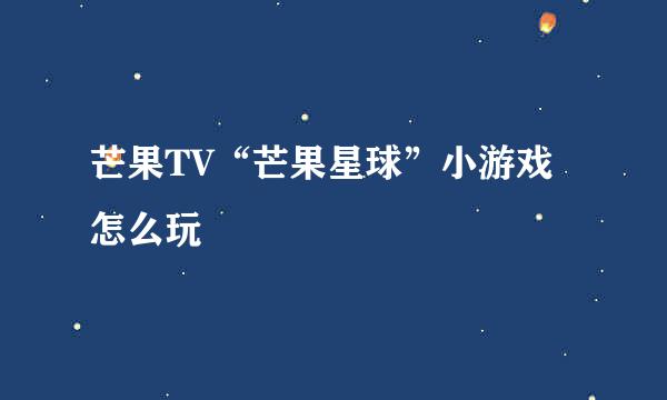 芒果TV“芒果星球”小游戏怎么玩