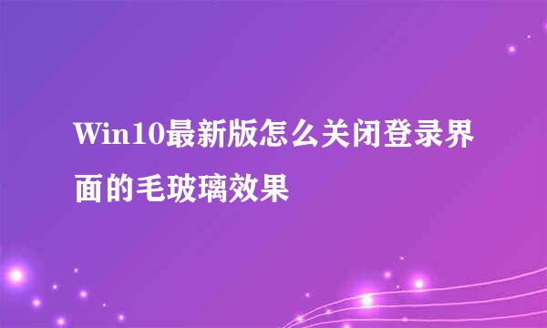 Win10最新版怎么关闭登录界面的毛玻璃效果