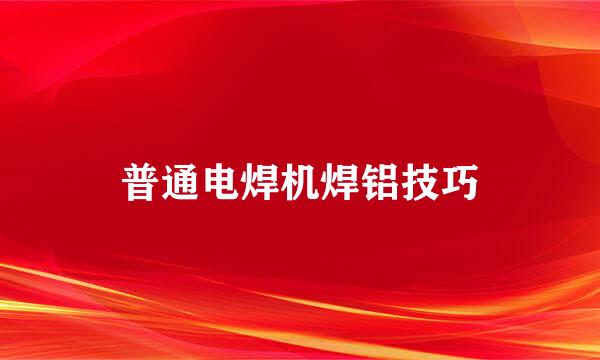 普通电焊机焊铝技巧