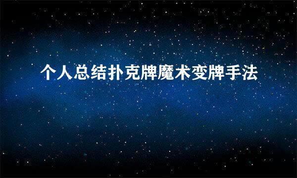 个人总结扑克牌魔术变牌手法