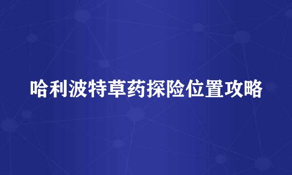 哈利波特草药探险位置攻略