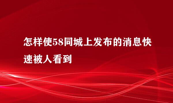 怎样使58同城上发布的消息快速被人看到