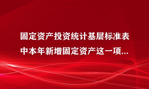 固定资产投资统计基层标准表中本年新增固定资产这一项什么时候填