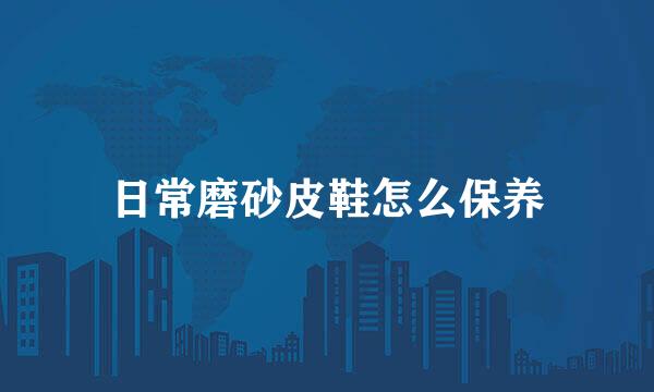 日常磨砂皮鞋怎么保养