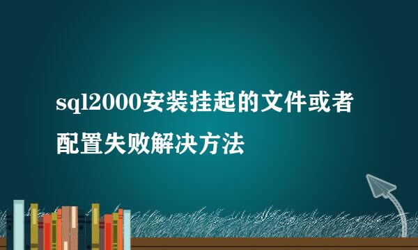 sql2000安装挂起的文件或者配置失败解决方法