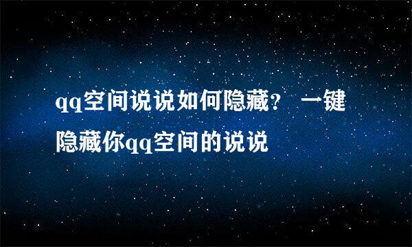 qq空间说说如何隐藏？ 一键隐藏你qq空间的说说