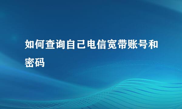 如何查询自己电信宽带账号和密码