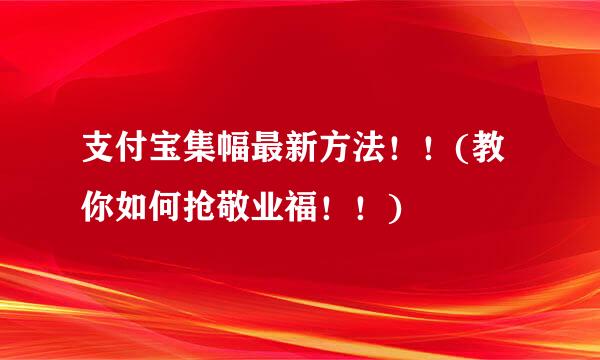 支付宝集幅最新方法！！(教你如何抢敬业福！！)
