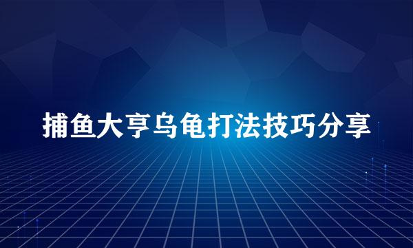 捕鱼大亨乌龟打法技巧分享
