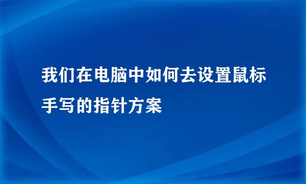 我们在电脑中如何去设置鼠标手写的指针方案