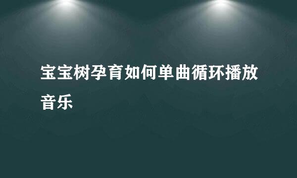 宝宝树孕育如何单曲循环播放音乐