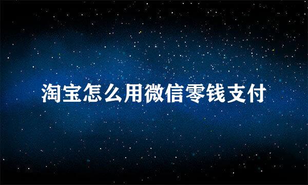淘宝怎么用微信零钱支付