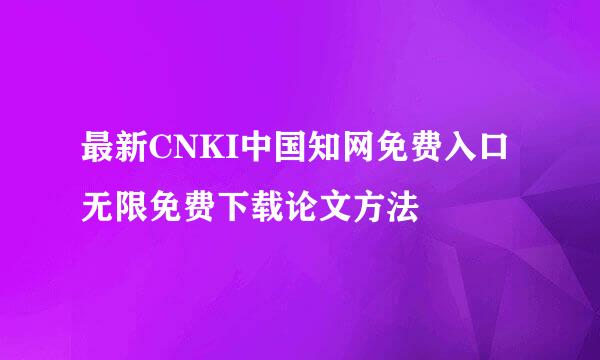 最新CNKI中国知网免费入口无限免费下载论文方法