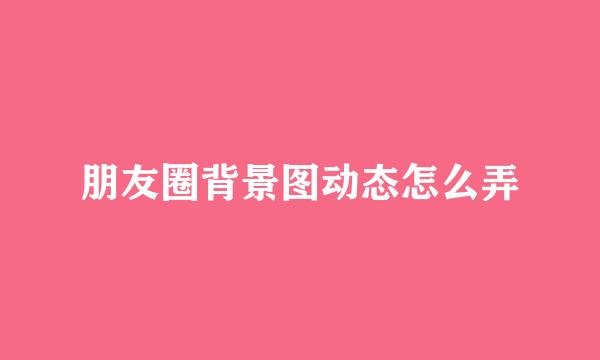 朋友圈背景图动态怎么弄