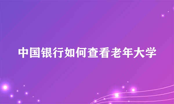 中国银行如何查看老年大学
