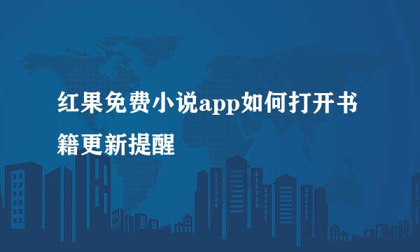 红果免费小说app如何打开书籍更新提醒