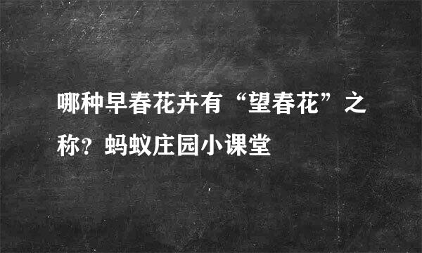 哪种早春花卉有“望春花”之称？蚂蚁庄园小课堂